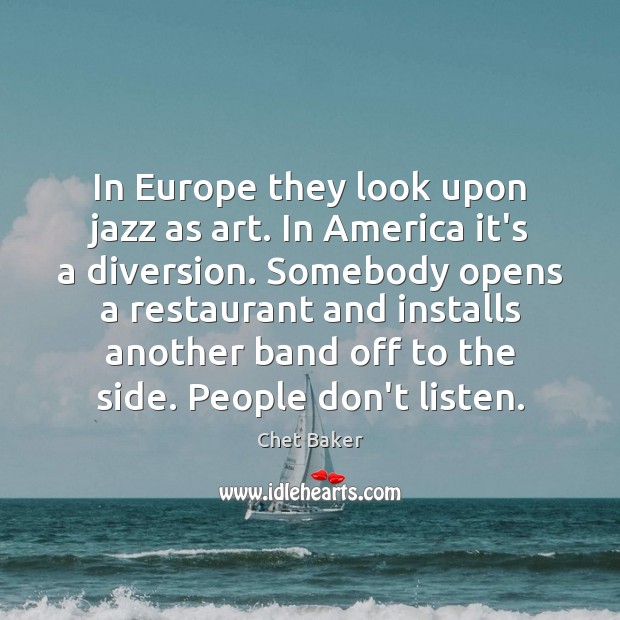 In Europe they look upon jazz as art. In America it’s a Image
