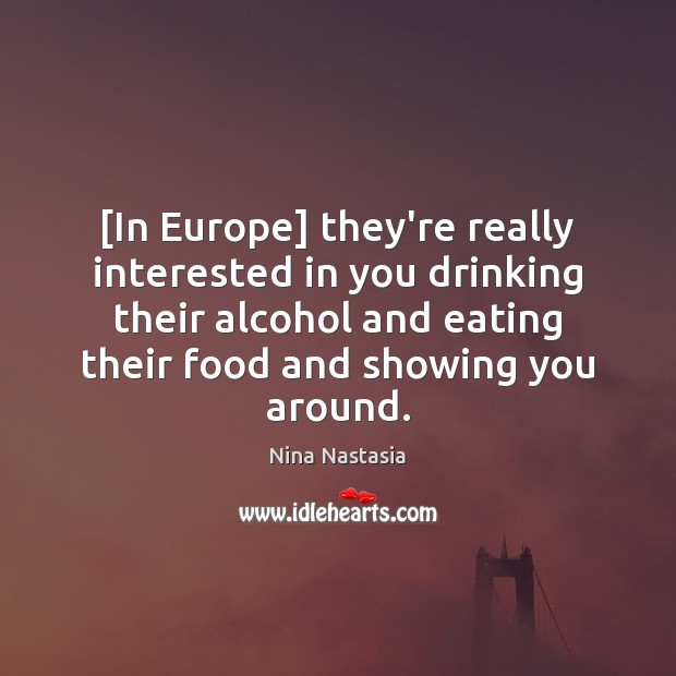 [In Europe] they’re really interested in you drinking their alcohol and eating Nina Nastasia Picture Quote