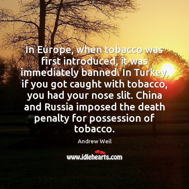 In Europe, when tobacco was first introduced, it was immediately banned. In Andrew Weil Picture Quote
