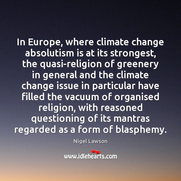 In Europe, where climate change absolutism is at its strongest, the quasi-religion Climate Change Quotes Image