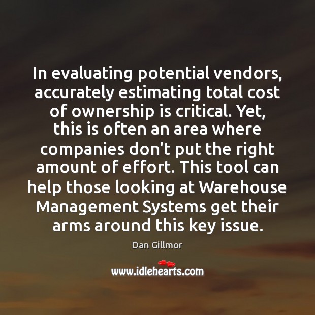 In evaluating potential vendors, accurately estimating total cost of ownership is critical. Dan Gillmor Picture Quote