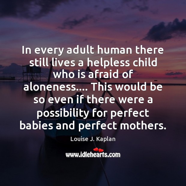 In every adult human there still lives a helpless child who is Louise J. Kaplan Picture Quote