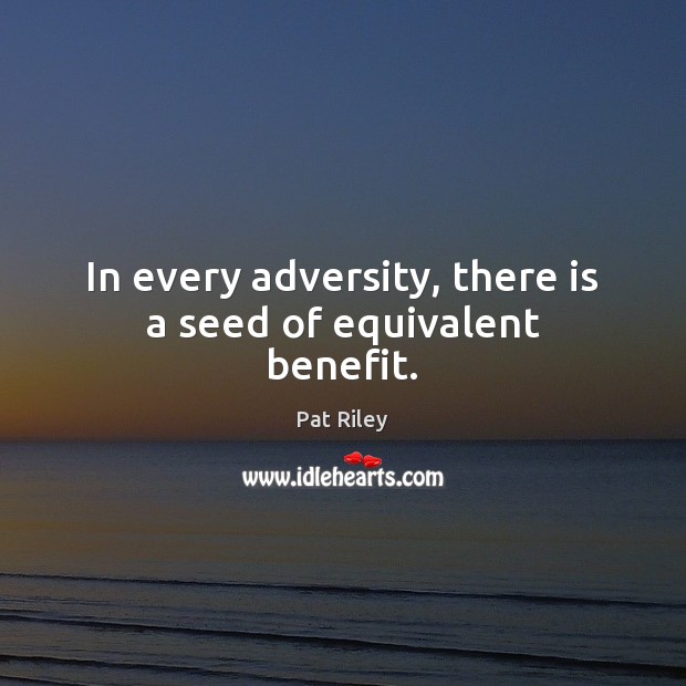 In every adversity, there is a seed of equivalent benefit. Pat Riley Picture Quote