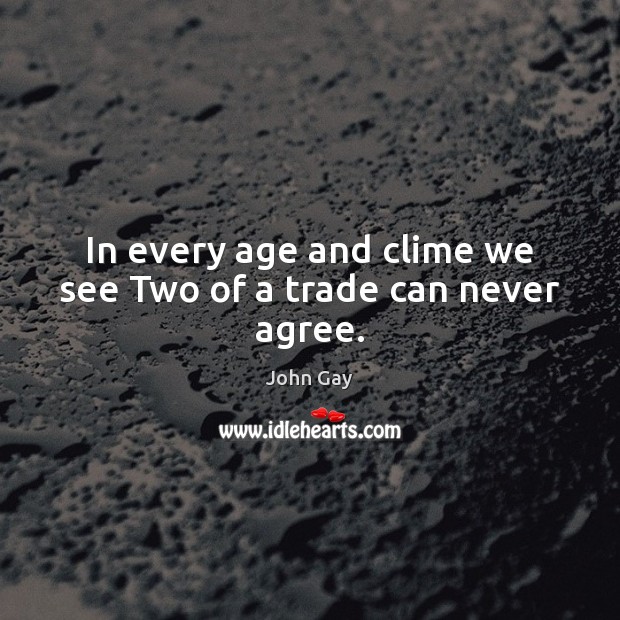 In every age and clime we see Two of a trade can never agree. John Gay Picture Quote