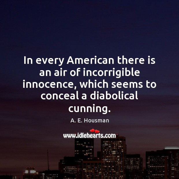 In every American there is an air of incorrigible innocence, which seems A. E. Housman Picture Quote