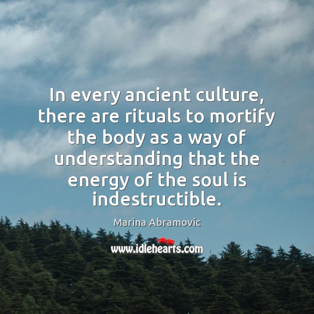 In every ancient culture, there are rituals to mortify the body as 