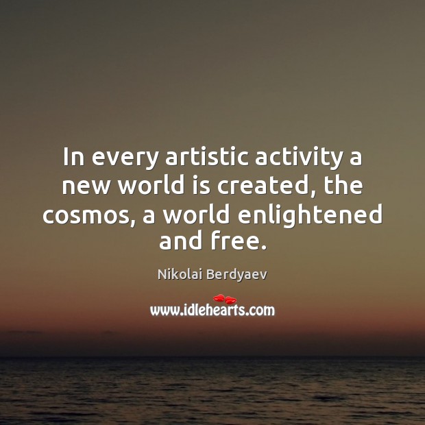 In every artistic activity a new world is created, the cosmos, a Nikolai Berdyaev Picture Quote