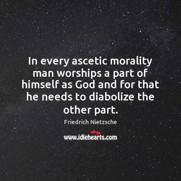 In every ascetic morality man worships a part of himself as God Image