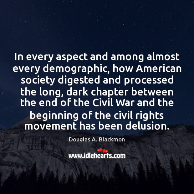 In every aspect and among almost every demographic, how American society digested Douglas A. Blackmon Picture Quote