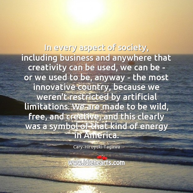 In every aspect of society, including business and anywhere that creativity can Cary-Hiroyuki Tagawa Picture Quote