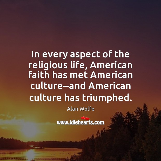 In every aspect of the religious life, American faith has met American Alan Wolfe Picture Quote