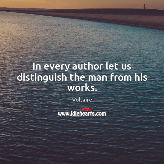 In every author let us distinguish the man from his works. Voltaire Picture Quote