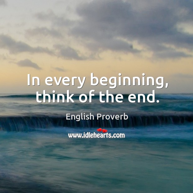 In every beginning, think of the end. English Proverbs Image