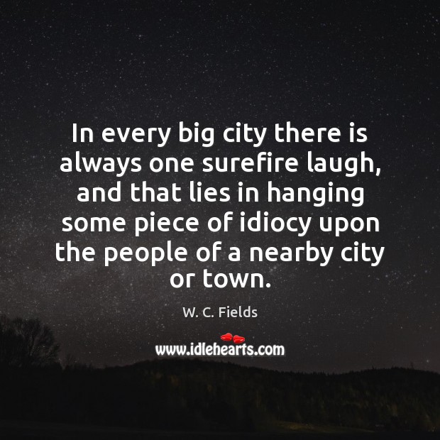 In every big city there is always one surefire laugh, and that W. C. Fields Picture Quote