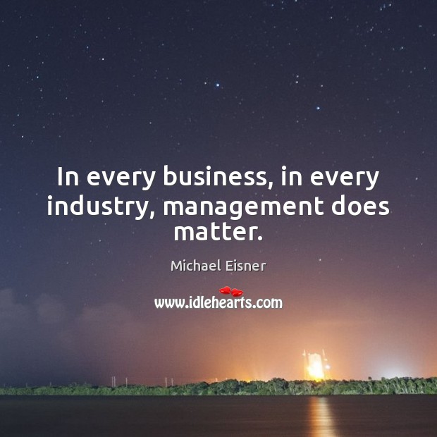 In every business, in every industry, management does matter. Michael Eisner Picture Quote