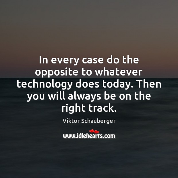 In every case do the opposite to whatever technology does today. Then Viktor Schauberger Picture Quote