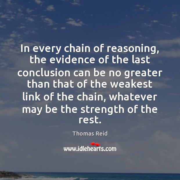 In every chain of reasoning, the evidence of the last conclusion can Thomas Reid Picture Quote
