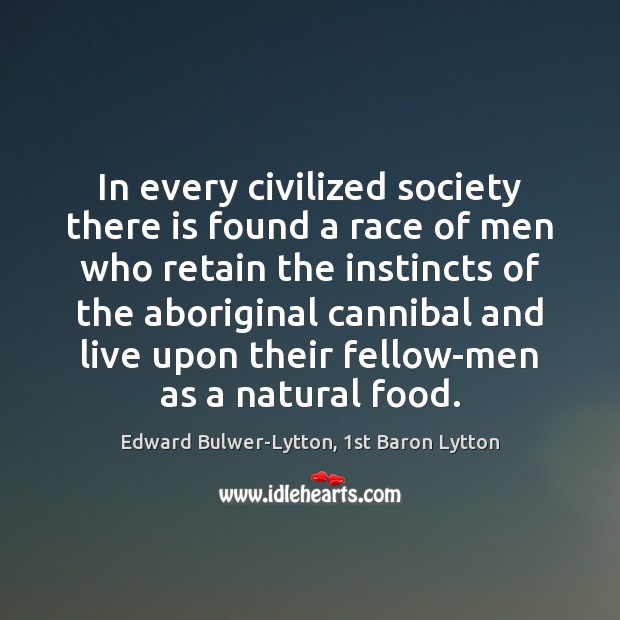 In every civilized society there is found a race of men who Edward Bulwer-Lytton, 1st Baron Lytton Picture Quote