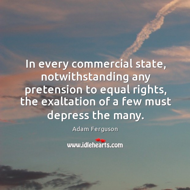 In every commercial state, notwithstanding any pretension to equal rights, the exaltation of a few must depress the many. Image