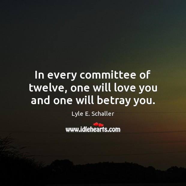 In every committee of twelve, one will love you and one will betray you. Image