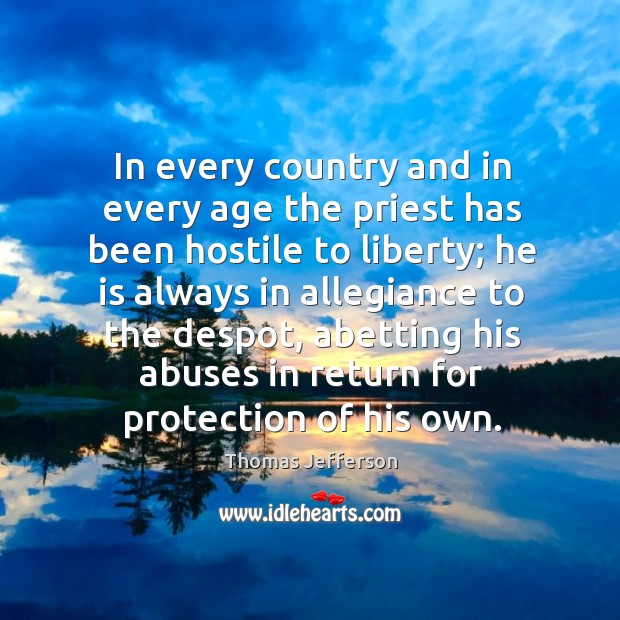 In every country and in every age the priest has been hostile to liberty Thomas Jefferson Picture Quote