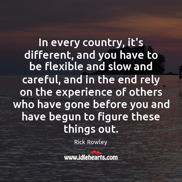 In every country, it’s different, and you have to be flexible and Rick Rowley Picture Quote