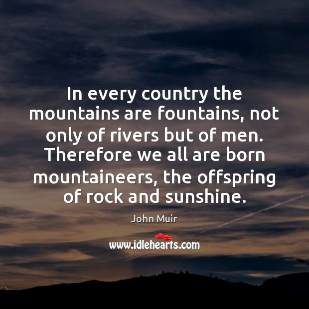 In every country the mountains are fountains, not only of rivers but John Muir Picture Quote
