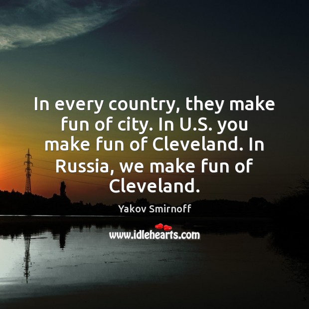 In every country, they make fun of city. In U.S. you Yakov Smirnoff Picture Quote