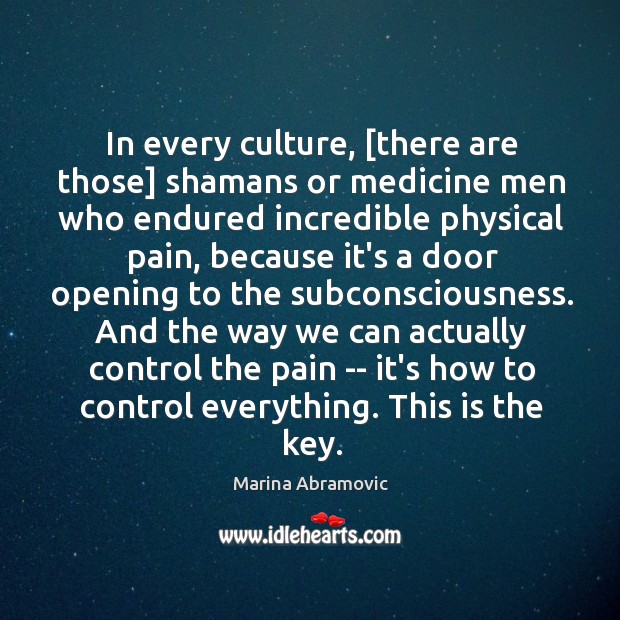 In every culture, [there are those] shamans or medicine men who endured Marina Abramovic Picture Quote