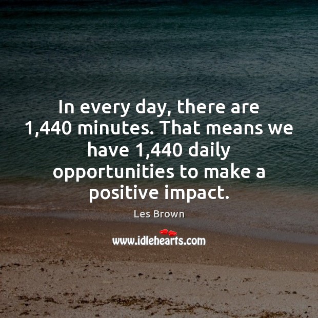 In every day, there are 1,440 minutes. That means we have 1,440 daily opportunities Les Brown Picture Quote