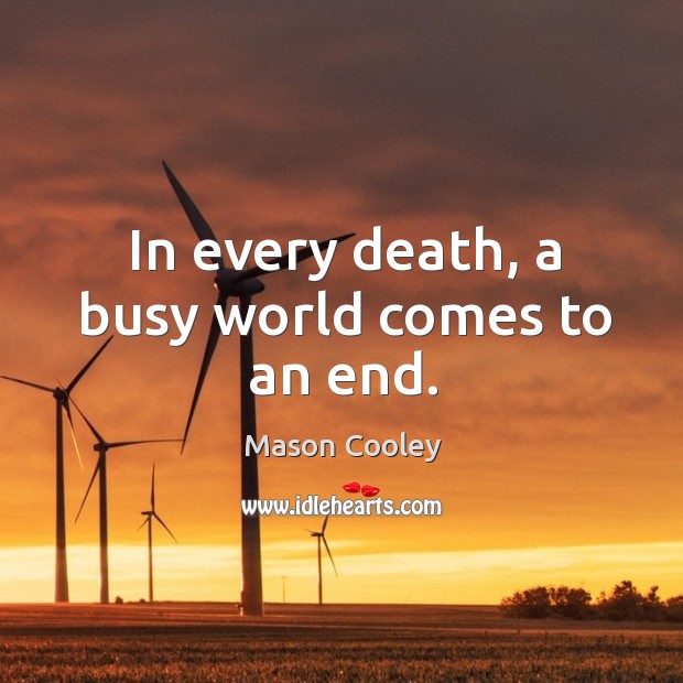In every death, a busy world comes to an end. Mason Cooley Picture Quote