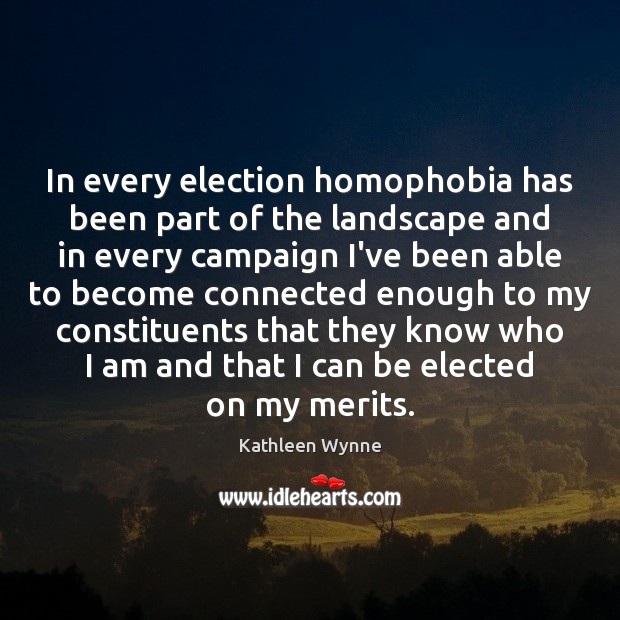 In every election homophobia has been part of the landscape and in Kathleen Wynne Picture Quote