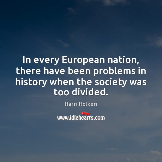 In every European nation, there have been problems in history when the Harri Holkeri Picture Quote