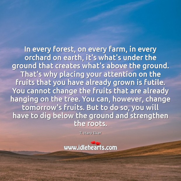 In every forest, on every farm, in every orchard on earth, it’s T. Harv Eker Picture Quote