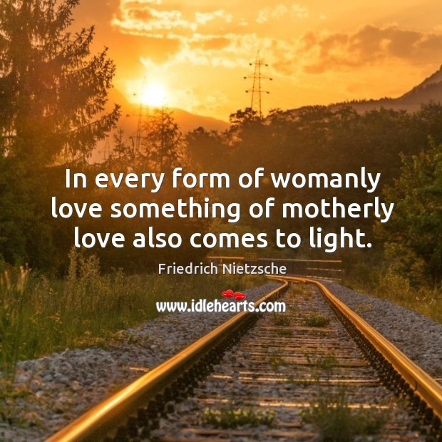 In every form of womanly love something of motherly love also comes to light. Image