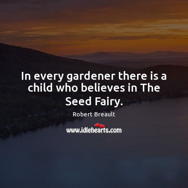 In every gardener there is a child who believes in The Seed Fairy. Robert Breault Picture Quote
