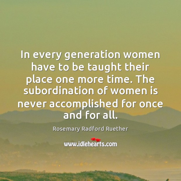 In every generation women have to be taught their place one more Rosemary Radford Ruether Picture Quote