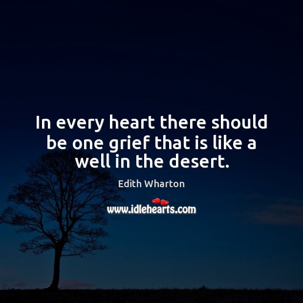 In every heart there should be one grief that is like a well in the desert. Edith Wharton Picture Quote