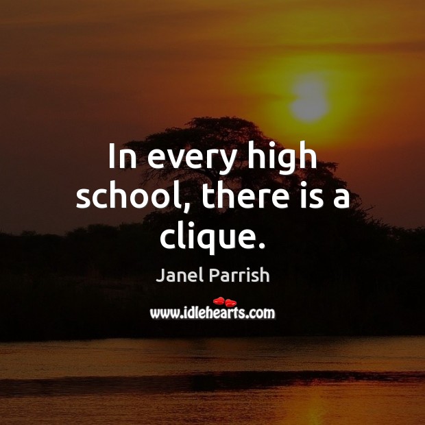 In every high school, there is a clique. Janel Parrish Picture Quote