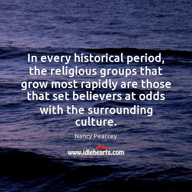 In every historical period, the religious groups that grow most rapidly are Nancy Pearcey Picture Quote