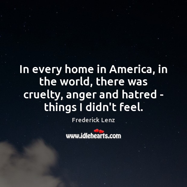 In every home in America, in the world, there was cruelty, anger Frederick Lenz Picture Quote