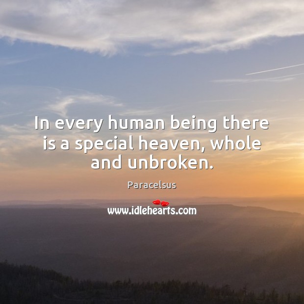 In every human being there is a special heaven, whole and unbroken. Paracelsus Picture Quote