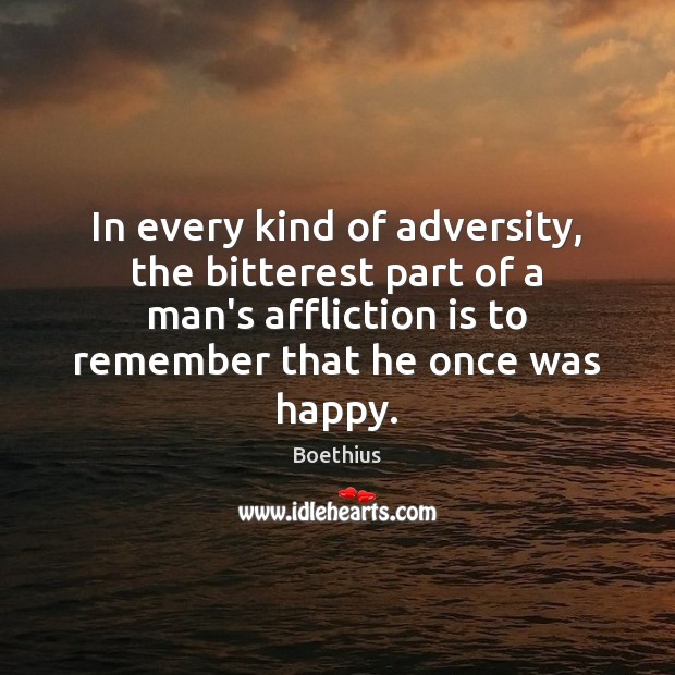 In every kind of adversity, the bitterest part of a man’s affliction Boethius Picture Quote