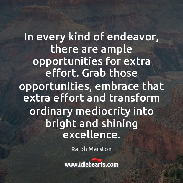 In every kind of endeavor, there are ample opportunities for extra effort. Ralph Marston Picture Quote