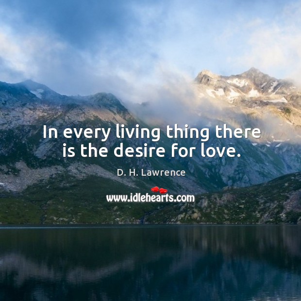 In every living thing there is the desire for love. D. H. Lawrence Picture Quote