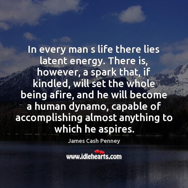 In every man s life there lies latent energy. There is, however, 