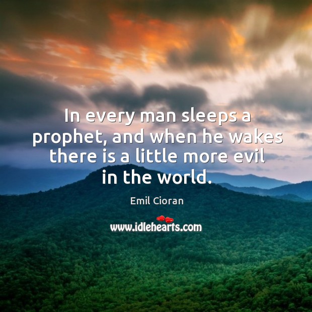 In every man sleeps a prophet, and when he wakes there is a little more evil in the world. Image