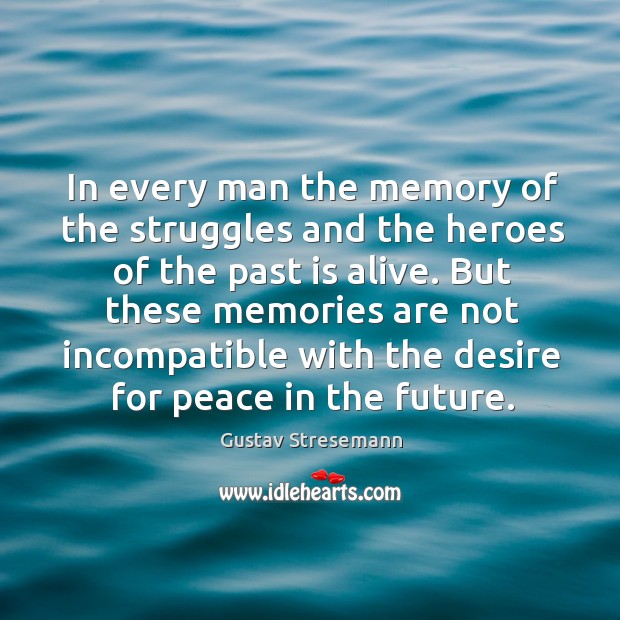 In every man the memory of the struggles and the heroes of the past is alive. Gustav Stresemann Picture Quote