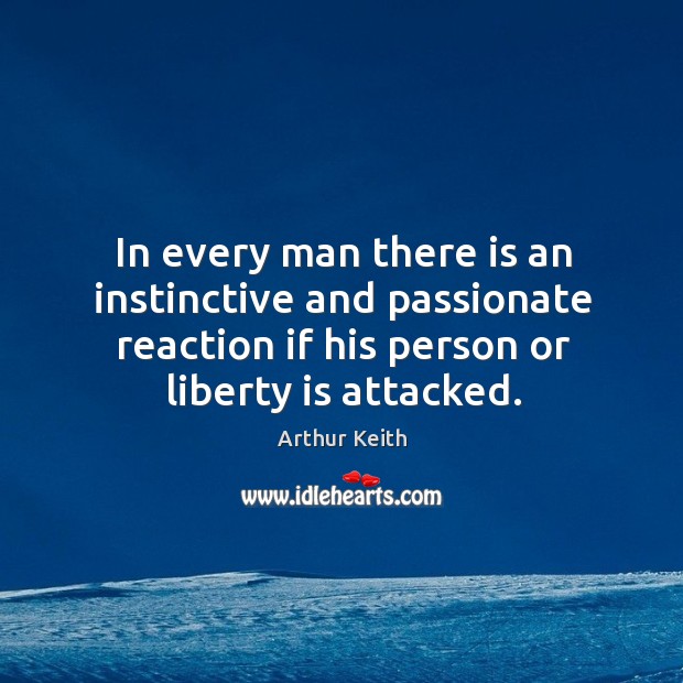 In every man there is an instinctive and passionate reaction if his person or liberty is attacked. Arthur Keith Picture Quote