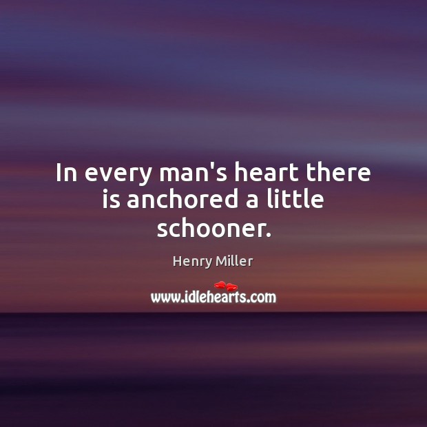 In every man’s heart there is anchored a little schooner. Henry Miller Picture Quote